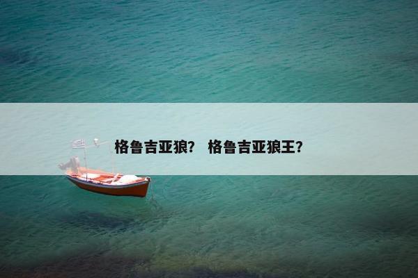 格鲁吉亚狼？ 格鲁吉亚狼王？