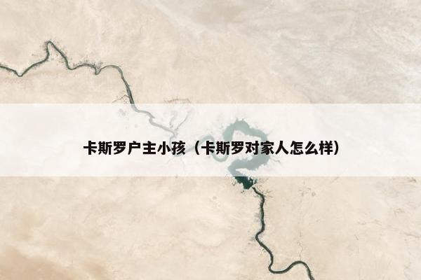 卡斯罗户主小孩（卡斯罗对家人怎么样）