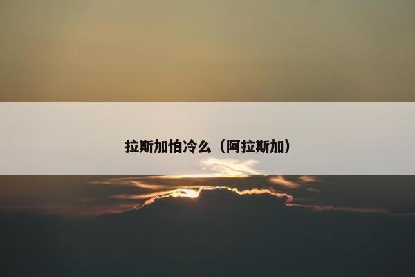 拉斯加怕冷么（阿拉斯加）