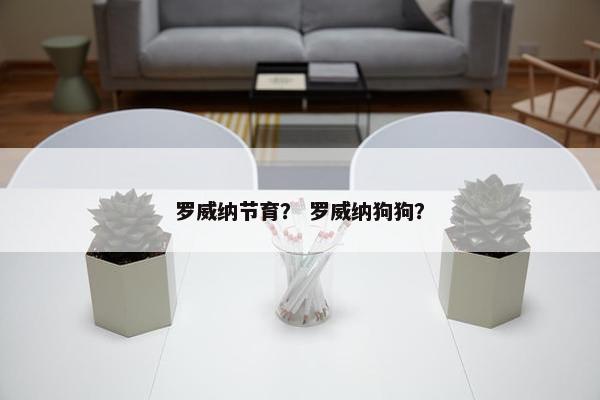 罗威纳节育？ 罗威纳狗狗？