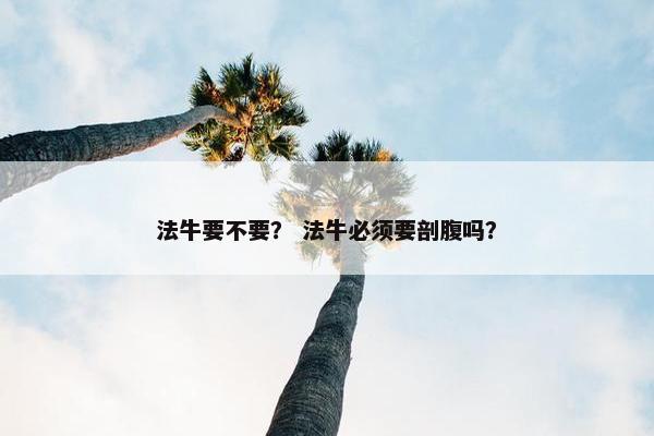 法牛要不要？ 法牛必须要剖腹吗？