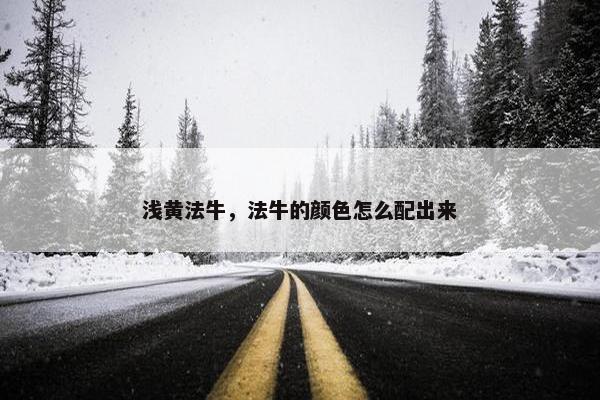 浅黄法牛，法牛的颜色怎么配出来