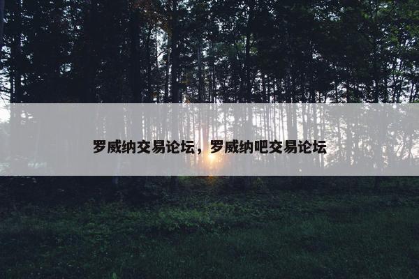 罗威纳交易论坛，罗威纳吧交易论坛