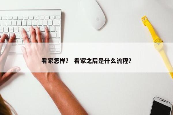看家怎样？ 看家之后是什么流程？