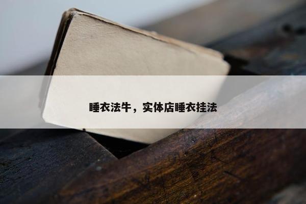睡衣法牛，实体店睡衣挂法