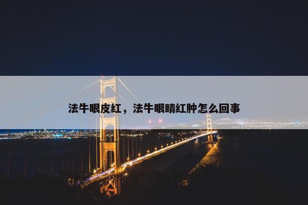 法牛眼皮红，法牛眼睛红肿怎么回事