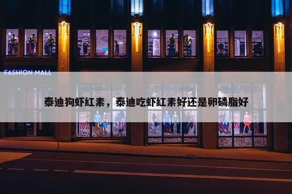 泰迪狗虾红素，泰迪吃虾红素好还是卵磷脂好