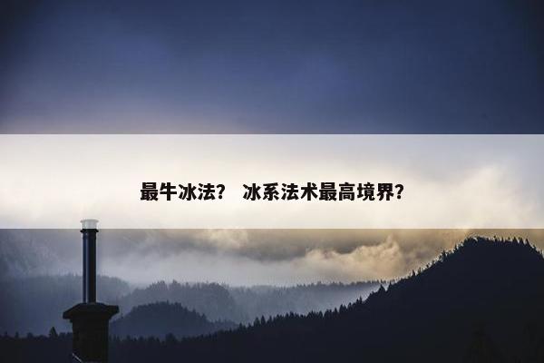 最牛冰法？ 冰系法术最高境界？