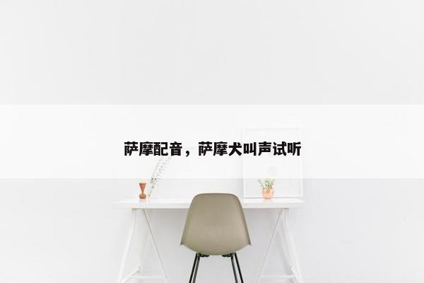 萨摩配音，萨摩犬叫声试听
