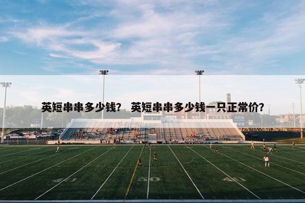 英短串串多少钱？ 英短串串多少钱一只正常价？