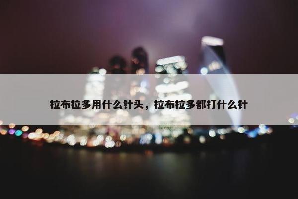 拉布拉多用什么针头，拉布拉多都打什么针