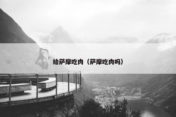 给萨摩吃肉（萨摩吃肉吗）