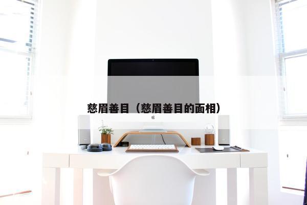 慈眉善目（慈眉善目的面相）