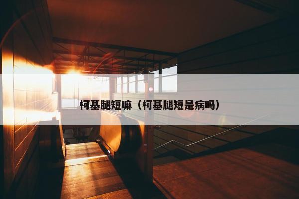 柯基腿短嘛（柯基腿短是病吗）