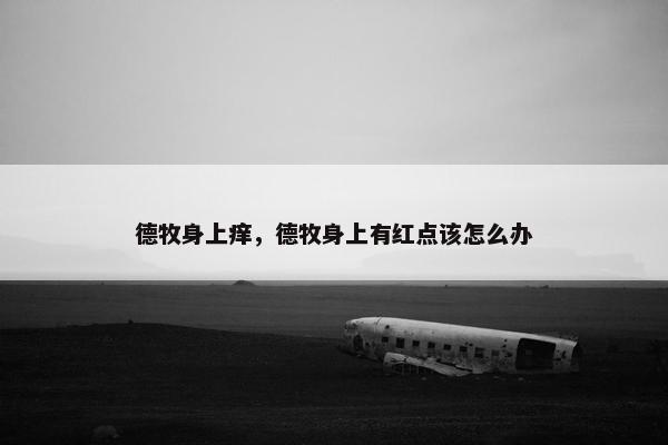 德牧身上痒，德牧身上有红点该怎么办