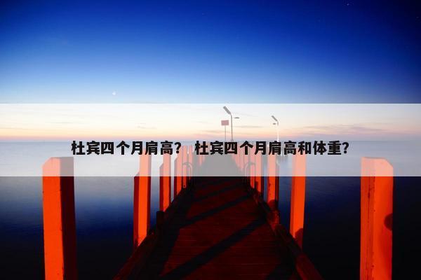 杜宾四个月肩高？ 杜宾四个月肩高和体重？