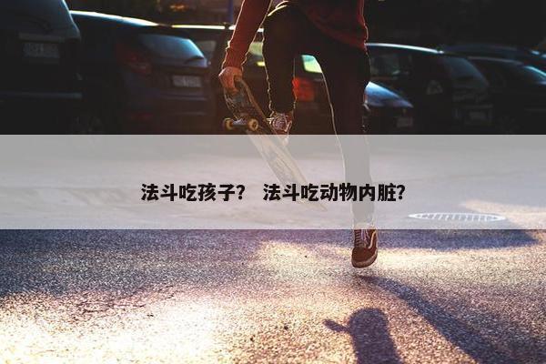 法斗吃孩子？ 法斗吃动物内脏？