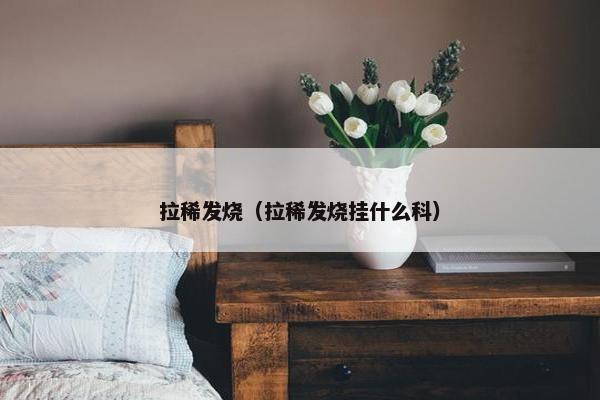 拉稀发烧（拉稀发烧挂什么科）