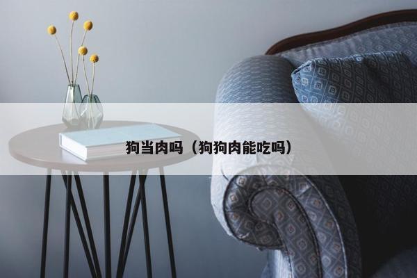狗当肉吗（狗狗肉能吃吗）