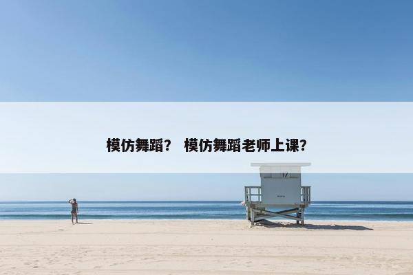 模仿舞蹈？ 模仿舞蹈老师上课？
