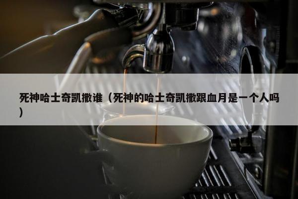 死神哈士奇凯撒谁（死神的哈士奇凯撒跟血月是一个人吗）