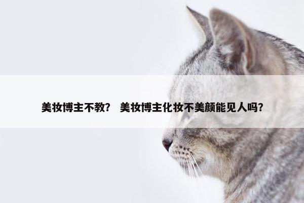 美妆博主不教？ 美妆博主化妆不美颜能见人吗？