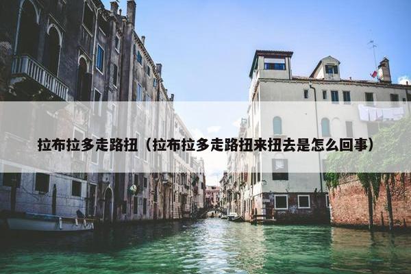 拉布拉多走路扭（拉布拉多走路扭来扭去是怎么回事）