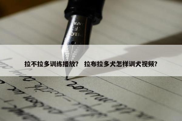 拉不拉多训练播放？ 拉布拉多犬怎样训犬视频？
