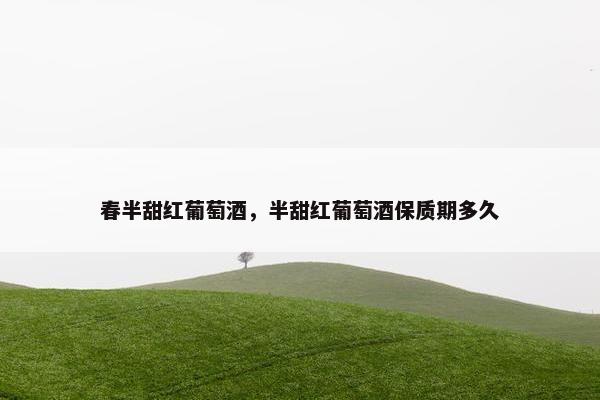 春半甜红葡萄酒，半甜红葡萄酒保质期多久