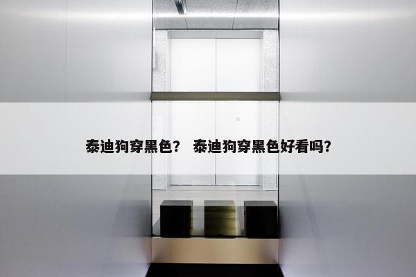 泰迪狗穿黑色？ 泰迪狗穿黑色好看吗？
