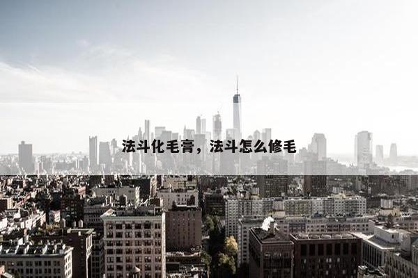 法斗化毛膏，法斗怎么修毛