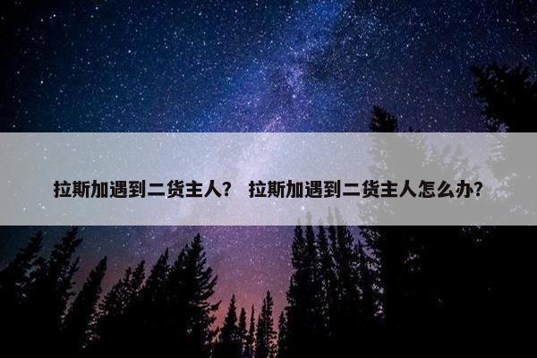 拉斯加遇到二货主人？ 拉斯加遇到二货主人怎么办？