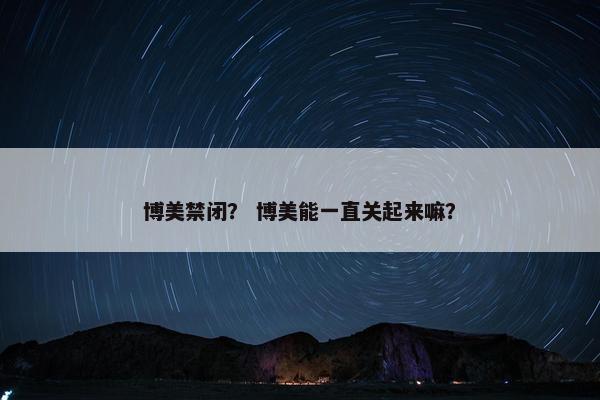 博美禁闭？ 博美能一直关起来嘛？
