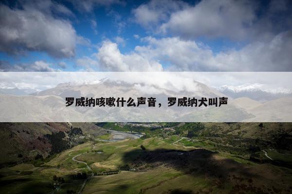罗威纳咳嗽什么声音，罗威纳犬叫声
