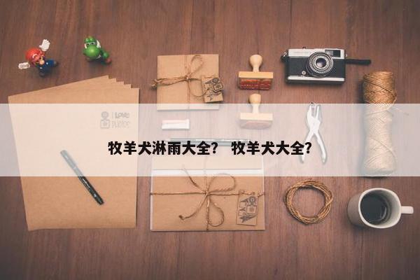 牧羊犬淋雨大全？ 牧羊犬大全？