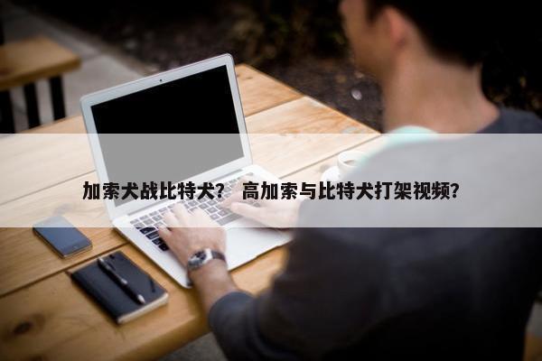 加索犬战比特犬？ 高加索与比特犬打架视频？