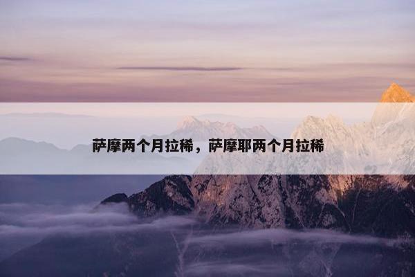 萨摩两个月拉稀，萨摩耶两个月拉稀
