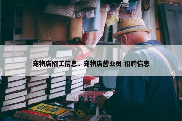 宠物店招工信息，宠物店营业员 招聘信息