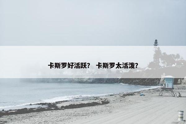 卡斯罗好活跃？ 卡斯罗太活泼？
