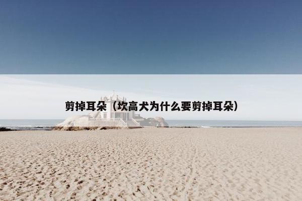 剪掉耳朵（坎高犬为什么要剪掉耳朵）