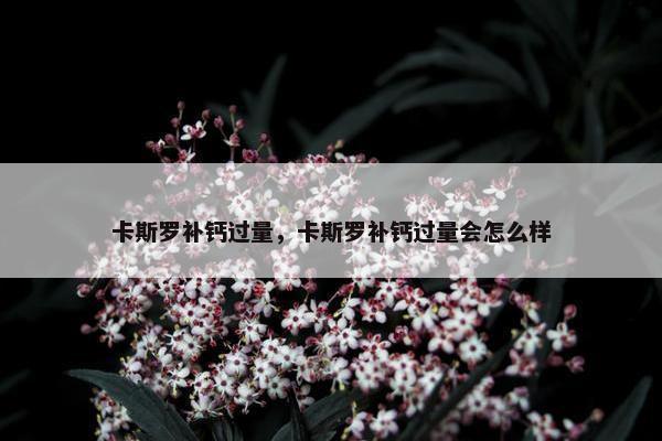 卡斯罗补钙过量，卡斯罗补钙过量会怎么样
