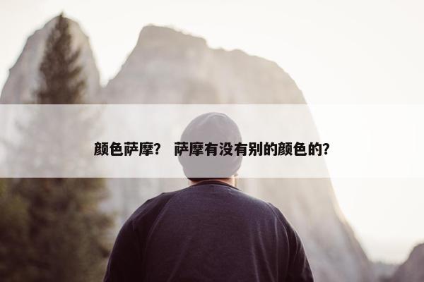 颜色萨摩？ 萨摩有没有别的颜色的？