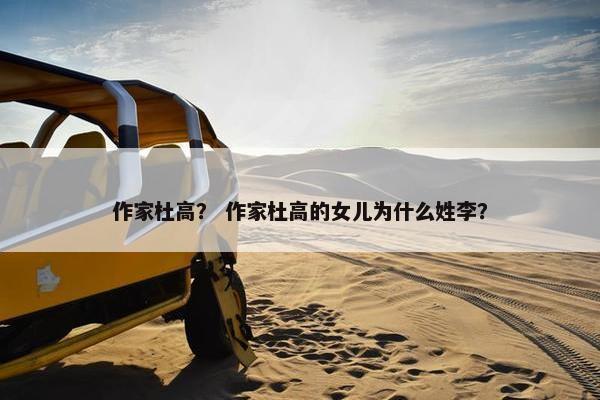 作家杜高？ 作家杜高的女儿为什么姓李？