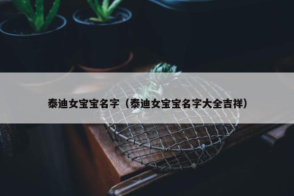 泰迪女宝宝名字（泰迪女宝宝名字大全吉祥）