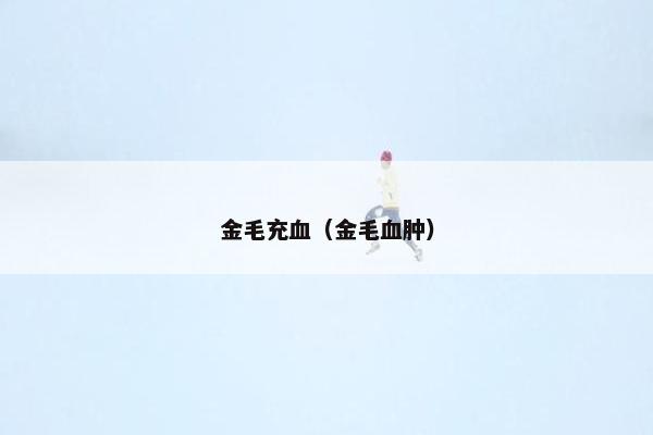 金毛充血（金毛血肿）