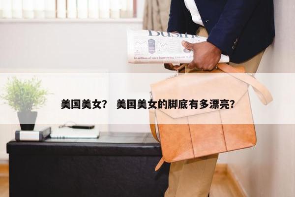 美国美女？ 美国美女的脚底有多漂亮？