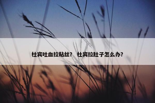 杜宾吐血拉粘丝？ 杜宾拉肚子怎么办？