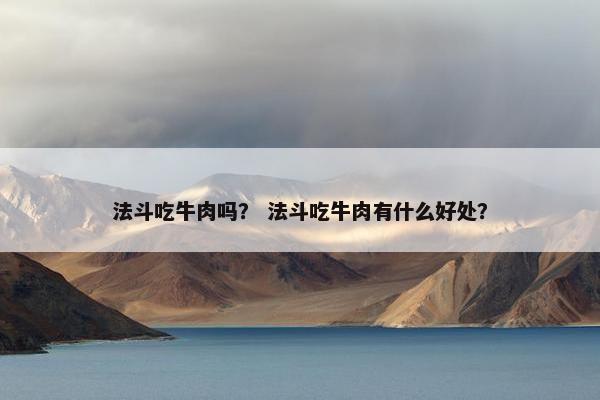 法斗吃牛肉吗？ 法斗吃牛肉有什么好处？