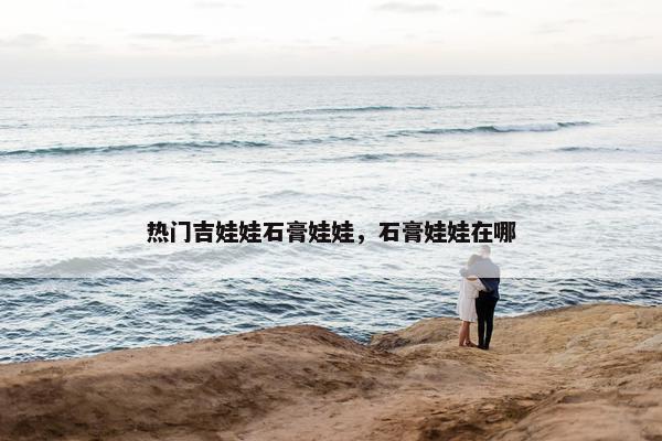 热门吉娃娃石膏娃娃，石膏娃娃在哪