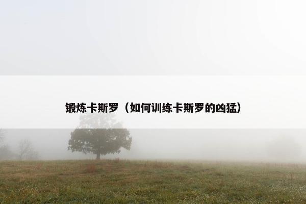 锻炼卡斯罗（如何训练卡斯罗的凶猛）